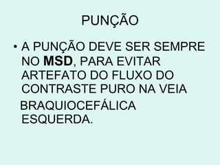 PUNÇÃO A PUNÇÃO DEVE SER SEMPRE NO  MSD , PARA EVITAR ARTEFATO DO FLUXO DO CONTRASTE PURO NA VEIA BRAQUIOCEFÁLICA  ESQUERDA. 