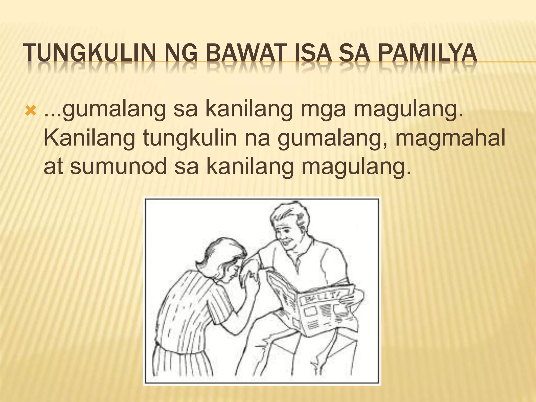 TUNGKULIN NG BAWAT ISA SA PAMILYA
 …gumalang sa kanilang mga magulang.
Kanilang tungkulin na gumalang, magmahal
at sumunod sa kanilang magulang.
 