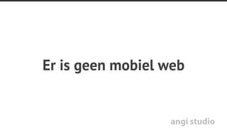 angi studio
Mobile users will do
anything and
everything desktop
users will do
-Brad Frost
 