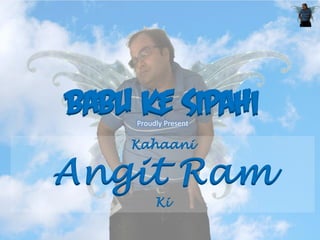 BABU KE SIPAHI
     Proudly Present

    Kahaani

Angit Ram
          Ki
 