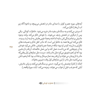 27
‫زیر‬ ‫گاه‬ ‫ناخودآ‬ ‫و‬ ‫‌پیچد‬‫ی‬‫م‬ ‫ذهنش‬ ‫در‬ ‫مادر‬ ‫صدای‬ ‫با‬ ،‫کوثر‬ ‫و‬ ‫عصر‬ ‫سوره‬ ‫‌های‬‫ه‬‫آی‬
.‫‌کند‬‫ی‬‫م‬‫تکرار‬‫را‬‫‌ها‬‫ن‬‫آ‬‫لب‬
‫یکی‬،‫کودکی‬ ‫خاطرات‬.‫‌شود‬‫ی‬‫م‬‫خیره‬‫مادر‬‫سفید‬‫‌قبر‬‫گ‬‫سن‬‫به‬‫و‬‫‌کشد‬‫ی‬‫م‬‫سردی‬‫آه‬
‫وجود‬ ‫برکت‬ ‫‌کند‬‫ی‬‫م‬ ‫فکر‬ ‫خودش‬ ‫با‬ .‫‌شوند‬‫ی‬‫م‬ ‫ردیف‬ ‫ذهنش‬ ‫در‬ ‫دیگری‬ ‫از‬ ‫پس‬
.‫رسیده‬‫ارث‬‫به‬‫او‬‫به‬‫‌هایش‬‫ی‬‫خوب‬‫همۀ‬‫و‬‫انداخته‬‫سایه‬‫‌اش‬‫ی‬‫زندگ‬‫تمام‬‫بر‬‫مادرش‬
‫‌های‬‫ت‬‫نصیح‬ ‫و‬ ‫تذکر‬ ‫اهل‬ ،‫مادر‬ ‫که‬ ‫است‬ ‫این‬ ‫خاطر‬ ‫به‬ ‫همه‬ ‫‌ها‬‫ن‬‫ای‬ ‫‌کند‬‫ی‬‫م‬ ‫فکر‬
‫خودش‬‫‌کرد‬‫ی‬‫م‬‫تالش‬،‫باعزتش‬ ِ‫عمر‬‫همۀ‬‫در‬‫بلکه‬‫نبود؛‬‫او‬‫کردن‬ ‫‌زده‬‫ل‬‫د‬‫و‬‫تکراری‬
‫‌نشین‬‫ل‬‫د‬‫‌قدر‬‫ن‬‫آ‬،‫خالصانه‬‫عمل‬‫این‬‫و‬‫کند‬ ‫عمل‬‫‌دانست‬‫ی‬‫م‬‫که‬ ‫چیزهایی‬‫آن‬‫به‬
‫‌که‬‫ی‬‫وقت‬‫اول‬‫نمازهای‬‫مثل‬‫درست‬.‫باشد‬‫مادر‬‫مثل‬‫‌کرد‬‫ی‬‫م‬‫تشویق‬‫هم‬‫را‬‫او‬‫که‬ ‫بود‬
‫دلش‬‫هم‬‫او‬‫که‬ ‫بود‬‫شاداب‬‫و‬‫سرحال‬‫نماز‬‫بعد‬‫‌قدر‬‫ن‬‫آ‬‫و‬‫‌خواند‬‫ی‬‫م‬‫‌وجان‬‫ل‬‫د‬‫با‬‫مادر‬
.‫بخواند‬‫شیرین‬‫وقت‬‫اول‬‫نمازهای‬‫این‬‫از‬،‫مادر‬‫مثل‬‫‌کشید‬‫ی‬‫م‬‫پر‬
،‫مادرش‬‫برای‬‫و‬‫‌کشد‬‫ی‬‫م‬‫‌قبر‬‫گ‬‫سن‬‫بر‬‫دستی‬،‫‌گیرد‬‫ی‬‫م‬‫راه‬‫چشمش‬‫کنارۀ‬ ‫از‬‫اشک‬
.‫را‬‫واقعه‬‫سورۀ‬‫آیات‬.‫‌کند‬‫ی‬‫م‬‫زمزمه‬،‫‌خواند‬‫ی‬‫م‬‫خواب‬‫از‬‫قبل‬‫شب‬‫هر‬‫که‬ ‫آیاتی‬
‫کودکی‬ ‫خاطرات‬
 