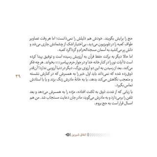 39
‫تصاویر‬ ‫وقت‬ ‫هر‬ ‫اما‬ ‫‌دانست؛‬‫ی‬‫نم‬ ‫را‬ ‫دلیلش‬ ‫هم‬ ‫خودش‬ .‫بگویند‬ ‫برایش‬ ‫را‬ ‫حج‬
‫و‬‫‌شد‬‫ی‬‫م‬‫جاری‬‫چشمانش‬‫از‬‫اشک‬‫‌اختیار‬‫ی‬‫ب‬،‫‌دید‬‫ی‬‫م‬‫تلویزیون‬‫در‬‫را‬‫کعبه‬ ‫طواف‬
.‫کعبه‬ ‫گرداگرد‬ ‫و‬‫مسجدالحرام‬‫آسمان‬‫به‬‫‌کشید‬‫ی‬‫م‬‫پر‬‫دلش‬
‫کرده‬ ‫پیدا‬ ‫توفیق‬ ‫و‬ ‫است‬ ‫رسیده‬ ‫آرزویش‬ ‫به‬ ‫قرآن‬ ‫حفظ‬ ‫برکت‬ ‫به‬ ‫دیگر‬ ‫حاال‬ ‫اما‬
‫فکر‬‫چه‬‫هر‬.‫بخواند‬‫پیامبر‬‫حرم‬‫جوار‬‫در‬‫و‬‫خدا‬‫خانه‬‫کنار‬ ‫در‬‫را‬‫نور‬‫آیات‬‫تا‬‫است‬
‫‌قدر‬‫ن‬‫آ‬!‫ندارد‬‫آرزویی‬‫دنیا‬‫در‬‫دیگر‬،‫بزرگ‬‫آرزوی‬‫دو‬‫این‬‫به‬‫رسیدن‬‫از‬‫بعد‬،‫‌کند‬‫ی‬‫م‬
‫نشسته‬ ‫کنارش‬ ‫در‬ ‫که‬ ‫همسرش‬ ‫به‬ ‫را‬ ‫خبر‬ ‫اول‬ ‫باید‬ ‫‌داند‬‫ی‬‫نم‬ ‫که‬ ‫شده‬ ‫‌زده‬‫ق‬‫ذو‬
‫استادش‬ ‫با‬ ‫یا‬ ‫و‬ ‫بزند‬ ‫زنگ‬ ‫مادرش‬ ‫خانۀ‬ ‫به‬ ‫یا‬ ،‫بدهد‬ ‫‌کند‬‫ی‬‫م‬ ‫نگاهش‬ ‫متعجب‬ ‫و‬
.‫بگیرد‬‫تماس‬
‫بعد‬ ‫و‬ ‫‌دهد‬‫ی‬‫م‬ ‫همسرش‬ ‫به‬ ‫را‬ ‫مژده‬ ،‫افتاده‬ ‫لکنت‬ ‫به‬ ‫ذوق‬ ‫شدت‬ ‫از‬ ‫که‬ ‫زبانی‬ ‫با‬
‫هم‬‫من‬.‫شد‬‫مستجاب‬‫دعایت‬‫جان‬‫مادر‬:‫‌گوید‬‫ی‬‫م‬‫مادرش‬‫به‬‫و‬‫‌دارد‬‫ی‬‫برم‬‫را‬‫تلفن‬
.‫بروم‬‫حج‬‫به‬‫است‬‫قرار‬‫امسال‬
‫ـیرین‬‫ـ‬‫ش‬‫ـفاق‬‫ت‬‫ا‬
 