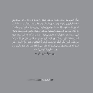 44
ٰ‫ݩ‬‫ݩ‬‫ݩ‬‫ݩ‬‫ݩ‬‫ݦ‬‫ݦ‬‫ݦ‬
‫ـا‬‫ـ‬‫ه‬‌‫ه‬ِ
‫ݐ‬‫ݨ‬‫ـر‬‫ـ‬‫ی‬‫ـ‬‫ـ‬‫گ‬‫ـ‬‫ـ‬
ْ
‫ن‬
َ
‫ا‬
‫پنج‬ ‫حداقل‬ ‫روزانه‬ ‫که‬ ‫داده‬ ‫عادت‬ ‫را‬ ‫خودش‬ .‫‌کند‬‫ی‬‫م‬ ‫باز‬ ‫رحل‬ ‫روی‬ ‫و‬ ‫‌بوسد‬‫ی‬‫م‬ ‫را‬ ‫قرآن‬
‫است‬‫ماه‬‫سه‬‫به‬‫نزدیک‬.‫کند‬ ‫دقت‬‫آیات‬‫‌تک‬‫ک‬‫ت‬‫معنای‬ ‫در‬‫و‬‫بخواند‬‫را‬‫قرآن‬ ‫از‬‫صفحه‬
.‫است‬‫رسیده‬‫عنکبوت‬‫سورۀ‬‫پایانی‬‫آیات‬‫به‬ ‫امروز‬‫و‬‫داده‬‫ادامه‬‫را‬‫خوب‬‫عادت‬‫این‬‫که‬
‫عالمان‬ ‫سینۀ‬ ،‫قرآن‬ ‫واقعی‬ ‫«جایگاه‬ .‫‌کند‬‫ی‬‫م‬ ‫مشغول‬ ‫را‬ ‫ذهنش‬ ‫که‬ ‫‌رسد‬‫ی‬‫م‬ ‫‌ای‬‫ه‬‫آی‬ ‫به‬
‫شروع‬ ‫‌کم‬‫م‬‫ک‬ ‫باید‬ ‫که‬ ‫‌کند‬‫ی‬‫م‬ ‫احساس‬ ،‫‌شود‬‫ی‬‫م‬ ‫دقیق‬ ‫که‬ ‫آیه‬ ‫معنای‬ ‫در‬ .»‫است‬ ‫الهی‬
ٌ
‫ات‬َ‫ین‬َ‫ب‬
ٌ
‫آیات‬ َ‫و‬ ُ‫ه‬
ْ
‫ل‬َ‫«ب‬ .‫قلبش‬ ‫و‬ ‫سینه‬ ‫در‬ ‫قرآن‬ ‫آیات‬ ‫نگهداری‬ ‫به‬ ،‫قرآن‬ ‫حفظ‬ ‫به‬ ‫کند‬
‫روشنی‬ ‫آیات‬ ]‫[قرآن‬ ‫بلکه‬ ‫؛‬ َ‫ون‬ ُ‫م‬ِ‫ل‬‫ا‬
َّ
‫الظ‬
َّ
‫ل‬ِ‫إ‬ ‫ا‬َ‫ن‬ِ‫ت‬‫آیا‬ِ‫ب‬
ُ
‫د‬ َ‫ح‬ ْ‫یج‬ ‫ا‬ َ‫م‬ َ‫و‬ َ‫م‬
ْ
‫ل‬ ِ‫ع‬
ْ
‫ال‬ ‫وا‬
ُ
‫وت‬
ُ
‫أ‬ َ‫ین‬ ِ‫ذ‬
َّ
‫ال‬ ِ‫ور‬
ُ
‫د‬ ُ‫ص‬ ‫ی‬ِ‫ف‬
‫را‬ ‫ما‬ ‫آیات‬ ‫و‬ ‫دارد‬ ‫جای‬ ،‫‌اند‬‫ه‬‫یافت‬ ]‫[الهی‬ ‫علم‬ ‫که‬ ‫است‬ ‫کسانی‬ ‫‌های‬‫ه‬‫سین‬ ‫در‬ ‫که‬ ‫است‬
.»!‫‌کنند‬‫ی‬‫نم‬ ‫انکار‬‫ستمگران‬‫جز‬
49‫آیه‬،‫عنکبوت‬‫مبارکۀ‬‫سوره‬
 