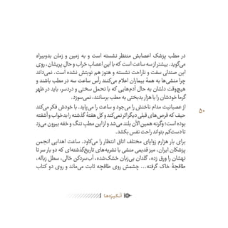 50
ٰ‫ݩ‬‫ݩ‬‫ݩ‬‫ݩ‬‫ݩ‬‫ݦ‬‫ݦ‬‫ݦ‬
‫ـا‬‫ـ‬‫ه‬‌‫ه‬ِ
‫ݐ‬‫ݨ‬‫ـر‬‫ـ‬‫ی‬‫ـ‬‫ـ‬‫گ‬‫ـ‬‫ـ‬
ْ
‫ن‬
َ
‫ا‬
‫بدوبیراه‬ ‫زمان‬ ‫و‬ ‫زمین‬ ‫به‬ ‫و‬ ‫است‬ ‫نشسته‬ ‫منتظر‬ ‫اعصابش‬ ‫پزشک‬ ‫مطب‬ ‫در‬
‫روی‬،‫پریشان‬ ِ‫حال‬‫و‬‫خراب‬ ِ‫اعصاب‬‫این‬‫با‬‫که‬ ‫است‬‫ساعت‬‫سه‬‫از‬‫بیشتر‬.‫‌گوید‬‫ی‬‫م‬
‫‌داند‬‫ی‬‫نم‬ .‫است‬ ‫نشده‬ ‫نوبتش‬ ‫هم‬ ‫هنوز‬ ‫و‬ ‫نشسته‬ ‫ناراحت‬ ‫و‬ ‫سفت‬ ‫صندلی‬ ‫این‬
‫و‬ ‫باشند‬ ‫مطب‬ ‫در‬ ‫سه‬ ‫ساعت‬ ‫رأس‬ ‫‌کنند‬‫ی‬‫م‬ ‫اعالم‬ ‫بیماران‬ ‫همۀ‬ ‫به‬ ‫‌ها‬‫ی‬‫منش‬ ‫چرا‬
‫ظهر‬ ‫در‬ ‫باید‬ ،‫دردسر‬ ‫و‬ ‫سختی‬ ‫تحمل‬ ‫با‬ ‫که‬ ‫‌هایی‬‫م‬‫آد‬ ‫حال‬ ‫به‬ ‫دلشان‬ ‫‌وقت‬‫چ‬‫هی‬
.‫‌سوزد‬‫ی‬‫نم‬،‫برسانند‬‫مطب‬‫به‬‫بدبختی‬‫هزار‬‫با‬‫را‬‫خودشان‬‫گرما‬
‫‌کند‬‫ی‬‫م‬ ‫فکر‬ ‫خودش‬ ‫با‬ .‫‌پاید‬‫ی‬‫م‬ ‫را‬ ‫ساعت‬ ‫و‬ ‫‌جود‬‫ی‬‫م‬ ‫را‬ ‫ناخنش‬ ‫مدام‬ ‫عصبانیت‬ ‫از‬
‫آشفته‬‫و‬‫بدخواب‬‫را‬‫گذشته‬ ‫هفتۀ‬‫کل‬ ‫و‬‫‌کند‬‫ی‬‫نم‬‫اثر‬‫دیگر‬‫قبلی‬‫‌های‬‫ص‬‫قر‬‫که‬ ‫حیف‬
‫‌زد‬‫ی‬‫م‬‫بیرون‬‫خفه‬‫و‬‫تنگ‬ ِ‫مطب‬‫این‬‫از‬‫و‬‫‌شد‬‫ی‬‫م‬‫بلند‬‫اآلن‬‫همین‬‫وگرنه‬‫است؛‬‫بوده‬
.‫بکشد‬‫نفس‬‫راحت‬‫بتواند‬‫‌کم‬‫ت‬‫دس‬‫تا‬
‫انجمن‬ ‫اهدایی‬ ‫ساعت‬ .‫‌کاود‬‫ی‬‫م‬ ‫را‬ ‫انتظار‬ ‫اتاق‬ ‫مختلف‬ ‫زوایای‬ ‫هزارم‬ ‫بار‬ ‫برای‬
‫تا‬‫سر‬ ‫بار‬‫دو‬‫که‬ ‫‌ای‬‫ه‬‫‌گذشت‬‫خ‬‫تاری‬‫‌های‬‫ه‬‫نشری‬‫با‬‫منشی‬‫قدیمی‬‫میز‬،‫ایران‬‫پزشکان‬
،‫زباله‬ ‫سطل‬ ،‫خالی‬ ‫‌سردکن‬‫ب‬‫آ‬ ،‫‌شده‬‫ک‬‫خش‬ ‫‌زبان‬‫ی‬‫ب‬ ‫گلدان‬ ،‫زده‬ ‫ورق‬ ‫را‬ ‫تهشان‬
‫کتاب‬ ‫دو‬ ‫روی‬ ‫و‬ ‫‌ماند‬‫ی‬‫م‬ ‫ثابت‬ ‫طاقچه‬ ‫روی‬ ‫چشمش‬ ...‫گرفته‬ ‫خاک‬ ‫طاقچۀ‬
 