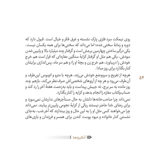 54
ٰ‫ݩ‬‫ݩ‬‫ݩ‬‫ݩ‬‫ݩ‬‫ݦ‬‫ݦ‬‫ݦ‬
‫ـا‬‫ـ‬‫ه‬‌‫ه‬ِ
‫ݐ‬‫ݨ‬‫ـر‬‫ـ‬‫ی‬‫ـ‬‫ـ‬‫گ‬‫ـ‬‫ـ‬
ْ
‫ن‬
َ
‫ا‬
‫که‬ ‫دارد‬ ‫قبول‬ .‫است‬ ‫خیال‬ ‫و‬ ‫فکر‬ ‫غرق‬ ‫و‬ ‫نشسته‬ ‫پارک‬ ‫فلزی‬ ‫سرد‬ ‫نیمکت‬ ‫روی‬
.‫نیست‬ ‫یکسان‬ ‫همه‬ ‫برای‬ ‫‌ها‬‫ی‬‫سخت‬ ‫که‬ ‫‌داند‬‫ی‬‫م‬ ‫اما‬ ‫شده؛‬ ‫سختی‬ ‫زمانۀ‬ ‫و‬ ‫دوره‬
‫شدن‬‫پایین‬‫و‬ ‫باال‬‫میلیارد‬‫چند‬‫گرفتار‬ ‫و‬‫است‬‫برجش‬‫چهارمین‬‫ساختن‬‫درگیر‬‫یکی‬
‫خرج‬ ‫هم‬ ‫است‬ ‫قرار‬ ‫که‬ ‫‌ای‬‫ه‬‫مغاز‬ ‫سنگین‬ ‫کرایۀ‬ ‫گرفتار‬ ‫او‬ ‫مثل‬ ‫هم‬ ‫یکی‬ ،‫سودش‬
‫برایشان‬‫‌اندازی‬‫س‬‫پ‬،‫ماه‬‫سر‬‫هم‬‫و‬‫را؛‬‫او‬‫بچۀ‬‫و‬‫زن‬‫خرج‬‫هم‬،‫دربیاورد‬‫را‬‫خودش‬
.‫مبادا‬‫روز‬‫برای‬‫بگذارد‬‫کنار‬
‫و‬ ‫‌طرف‬‫ن‬‫ای‬ ‫اتوبوس‬ ‫و‬ ‫مترو‬ ‫با‬ ‫هرچه‬ ،‫‌زند‬‫ی‬‫م‬ ‫خودش‬ ‫سرووضع‬ ‫و‬ ‫تفریح‬ ‫از‬ ‫هرچه‬
‫چند‬ ‫بازهم‬ ،‫‌کند‬‫ی‬‫م‬ ‫‌نظر‬‫ف‬‫صر‬ ‫‌اش‬‫ی‬‫شخص‬ ‫آرزوهای‬ ‫از‬ ‫چه‬ ‫هر‬ ‫و‬ ‫‌رود‬‫ی‬‫م‬ ‫‌طرف‬‫ن‬‫آ‬
‫و‬ ‫کند‬ ‫رد‬ ‫را‬ ‫آخر‬ ‫هفتۀ‬ ‫‌زحمت‬‫ه‬‫ب‬ ‫باید‬ ‫و‬ ‫پیداست‬ ‫جیبش‬ ‫ته‬ ،‫برج‬ ‫سر‬ ‫به‬ ‫مانده‬ ‫روز‬
.‫بگذارد‬‫کنار‬ ‫را‬‫کرایه‬ ‫و‬‫بدهد‬‫انجام‬‫را‬‫مغازه‬‫‌وکتاب‬‫ب‬‫حسا‬
‫و‬ ‫‌سوزد‬‫ی‬‫نم‬ ‫ندارشان‬ ‫مستأجرهای‬ ‫حال‬ ‫به‬ ‫دلشان‬ ‫‌ها‬‫ه‬‫‌خان‬‫ب‬‫صاح‬ ‫چرا‬ ‫‌داند‬‫ی‬‫نم‬
‫‌داند‬‫ی‬‫نم‬ .‫بیایند‬ ‫‌تر‬‫ن‬‫پایی‬ ‫نجومی‬ ‫کرایۀ‬ ‫از‬ ‫ریالی‬ ‫نیستند‬ ‫حاضر‬ ‫خدا‬ ‫رضای‬ ‫برای‬
‫‌جای‬‫ه‬‫ب‬ ،‫شب‬ ‫آخر‬ ‫که‬ ‫بیندازند‬ ‫روز‬ ‫و‬ ‫حال‬ ‫این‬ ‫به‬ ‫را‬ ‫او‬ ‫مثل‬ ‫کسی‬ ‫‌خواهند‬‫ی‬‫م‬ ‫چرا‬
‫‌های‬‫ی‬‫باز‬ ‫و‬ ‫فرزندان‬ ‫و‬ ‫همسر‬ ‫برای‬ ‫کندن‬ ‫پوست‬ ‫میوه‬ ‫و‬ ‫خانواده‬ ‫کنار‬ ‫نشستن‬
 