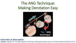 The ANG Technique:
Making Derotation Easy
Article Author: Dr. Matías Anghileri
Citation: Anghileri M. The ANG (Anghileri) Technique: Making Derotation Easy. Int J Orthod Implantol.2016;43:76-79.
 
