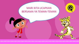 MARI KITA UCAPKAN
BERSAMA YA TEMAN-TEMAN
 