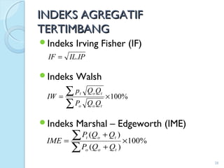 INDEKS AGREGATIFINDEKS AGREGATIF
TERTIMBANGTERTIMBANG
Indeks Irving Fisher (IF)
Indeks Walsh
Indeks Marshal – Edgeworth (IME)
28
IPILIF .=
%100
)(
)(
×
+
+
=
∑
∑
too
tot
QQP
QQP
IME
%100×=
∑
∑
too
tot
QQP
QQp
IW
 