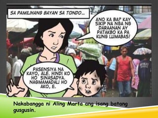 Nakabangga ni Aling Marta ang isang batang
gusgusin.
 