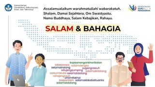 SALAM & BAHAGIA
Assalamualaikum warahmatullahi wabarakatuh,
Shalom, Damai Sejahtera, Om Swastyastu,
Namo Buddhaya, Salam Kebajikan, Rahayu.
 