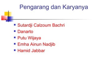 Pengarang dan Karyanya
 Sutardji Calzoum Bachri
 Danarto
 Putu Wijaya
 Emha Ainun Nadjib
 Hamid Jabbar
 