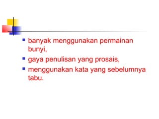  banyak menggunakan permainan
bunyi,
 gaya penulisan yang prosais,
 menggunakan kata yang sebelumnya
tabu.
 