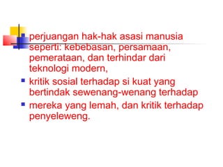  perjuangan hak-hak asasi manusia
seperti: kebebasan, persamaan,
pemerataan, dan terhindar dari
teknologi modern,
 kritik sosial terhadap si kuat yang
bertindak sewenang-wenang terhadap
 mereka yang lemah, dan kritik terhadap
penyeleweng.
 
