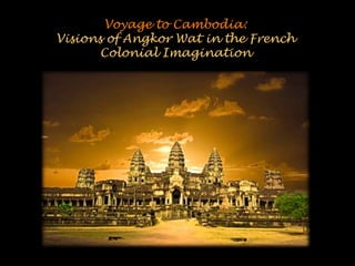 Voyage to Cambodia:
Visions of Angkor Wat in the French
       Colonial Imagination
 