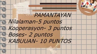PAMANTAYAN
Nilalaman-5 puntos
Kooperasyon- 3 puntos
Boses- 2 puntos
KABUUAN- 10 PUNTOS
 