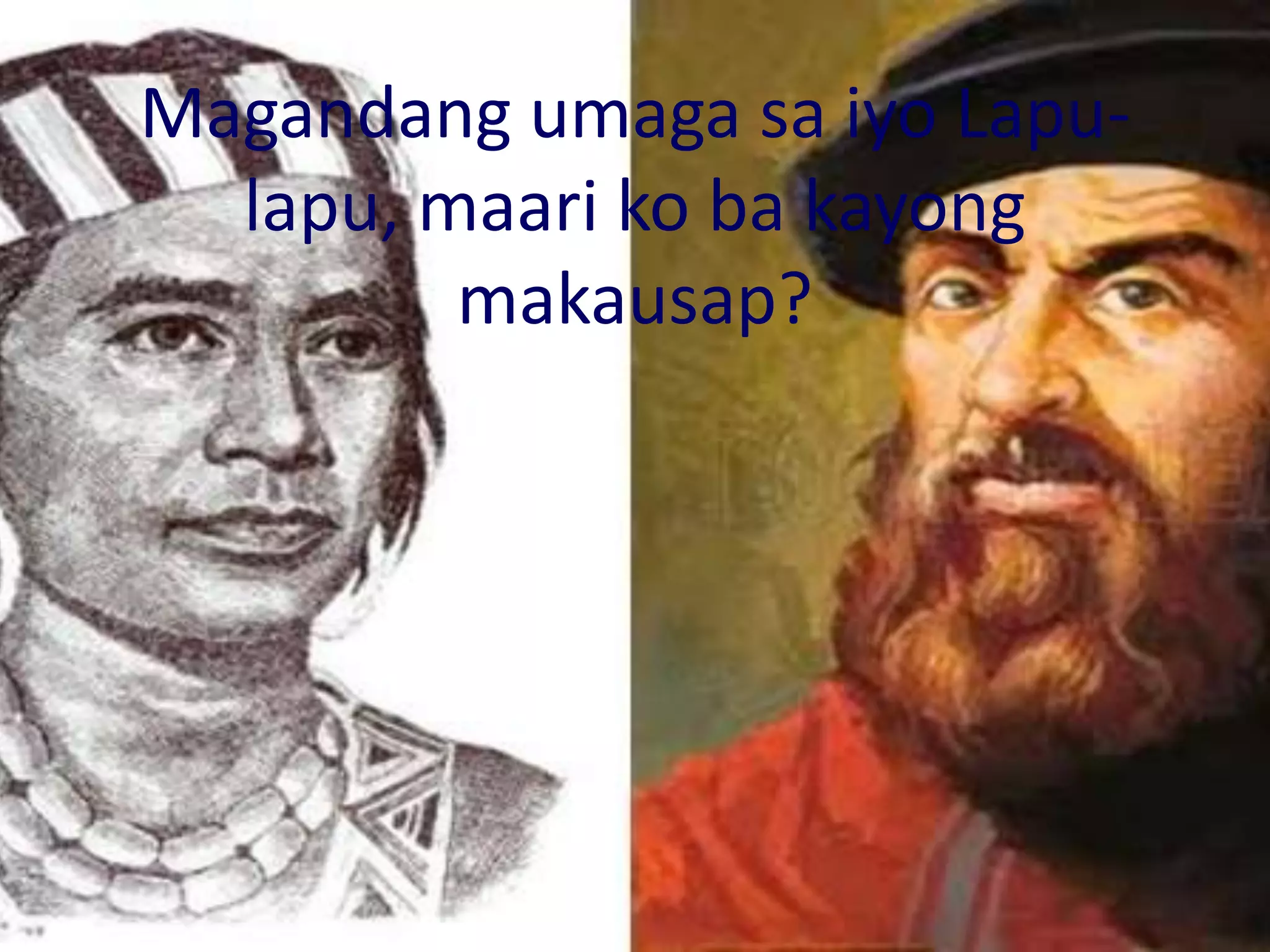 Magandang umaga sa iyo Lapu-
lapu, maari ko ba kayong
makausap?