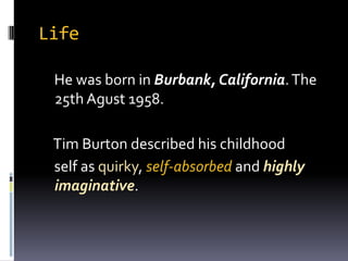 Life    He wasborn in Burbank, California. The25thAgust 1958.     Tim Burton described his childhood     self as quirky, self-absorbedand highlyimaginative.