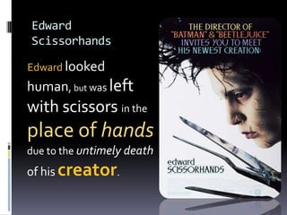 Edward Scissorhands1990Edwardlooked human, but was left with scissors in the place of handsdue to the untimely death of hiscreator.