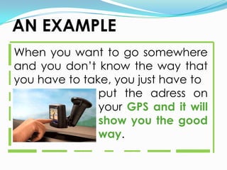 AN EXAMPLEWhenyouwant to go somewhere and youdon’t know the waythatyou have to take, youjust have to put the adresson yourGPS and itwill show youthe good way.