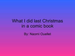 What I did last Christmas in a comic book By: Naomi Ouellet 