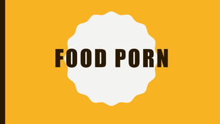 FOOD PORN
 