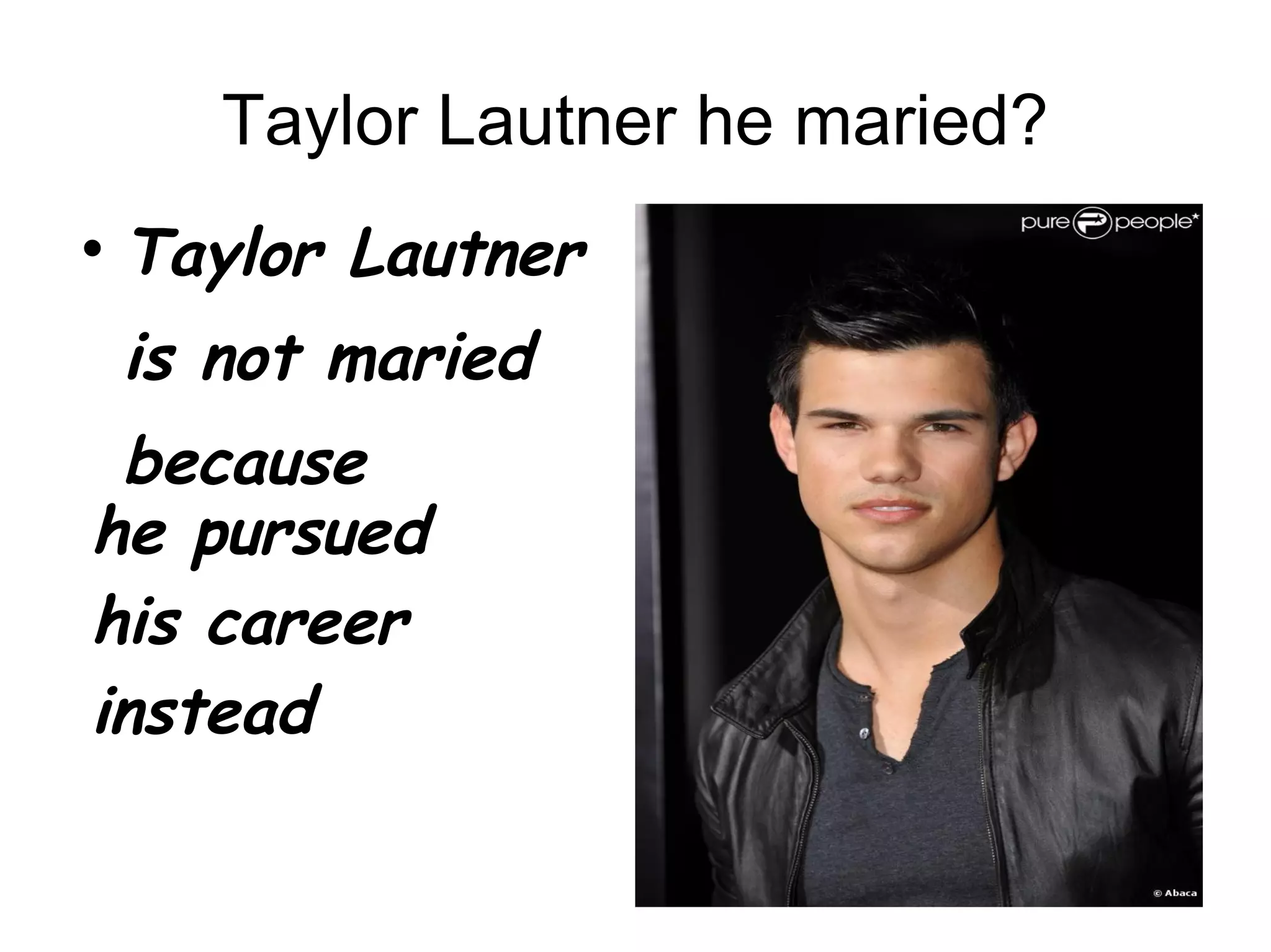Taylor Lautner he maried? Taylor Lautner is not maried because he pursued his career instead