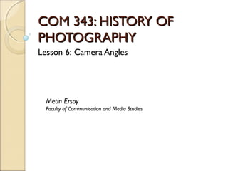 COM 343: HISTORY OFCOM 343: HISTORY OF
PHOTOGRAPHYPHOTOGRAPHY
Lesson 6: Camera Angles
Metin Ersoy
Faculty of Communication and Media Studies
 
