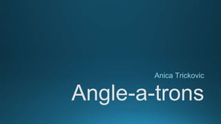 Angle-a-trons
Anica Trickovic
 