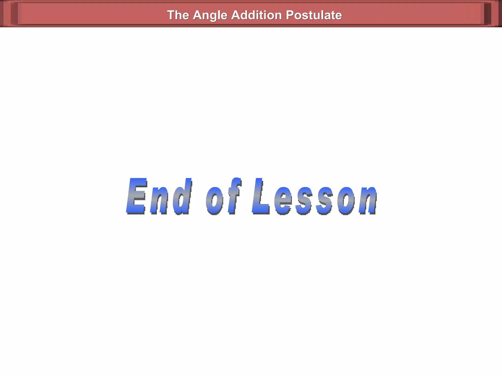 End of Lesson The Angle Addition Postulate 