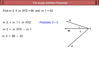 Find  m  2  if  m  XYZ = 86  and  m  1 = 22. m  2  =  m  XYZ  –  m  1  m  2  =  86  –  22  m  2  +  m  1 =  m  XYZ  Postulate 3 – 3. The Angle Addition Postulate 2 1 Y Z X W 