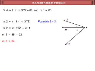 Find  m  2  if  m  XYZ = 86  and  m  1 = 22. m  2  =  m  XYZ  –  m  1  m  2  =  86  –  22  m  2  =  64 m  2  +  m  1 =  m  XYZ  Postulate 3 – 3. The Angle Addition Postulate 2 1 Y Z X W 