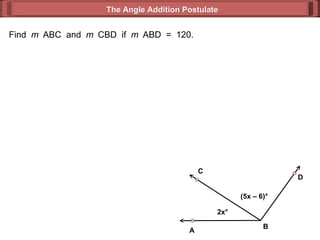 Find  m  ABC  and  m  CBD  if  m  ABD  =  120. The Angle Addition Postulate 2x ° (5x – 6) ° B D C A 