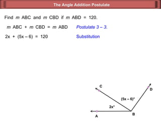 Find  m  ABC  and  m  CBD  if  m  ABD  =  120. m  ABC  +  m  CBD  =  m  ABD Postulate 3 – 3. 2x  +  (5x – 6)  =  120 Substitution The Angle Addition Postulate 2x ° (5x – 6) ° B D C A 