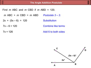 Find  m  ABC  and  m  CBD  if  m  ABD  =  120. m  ABC  +  m  CBD  =  m  ABD Postulate 3 – 3. 2x  +  (5x – 6)  =  120 Substitution 7x – 6 = 120 Combine like terms 7x = 126 Add 6 to both sides The Angle Addition Postulate 2x ° (5x – 6) ° B D C A 