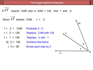 If  bisects   CAN  and  m  CAN  =  130,  find   1  and   2.  1 +   2  =   CAN Postulate 3 - 3  1 +   2  =  130 Replace   CAN with 130  1 +   1  =  130 Replace   2 with   1 2(  1) =  130 Combine like terms (  1) =  65 Divide each side by 2 The Angle Addition Postulate Since  bisects   CAN,   1  =   2. 1 2 A C N T 