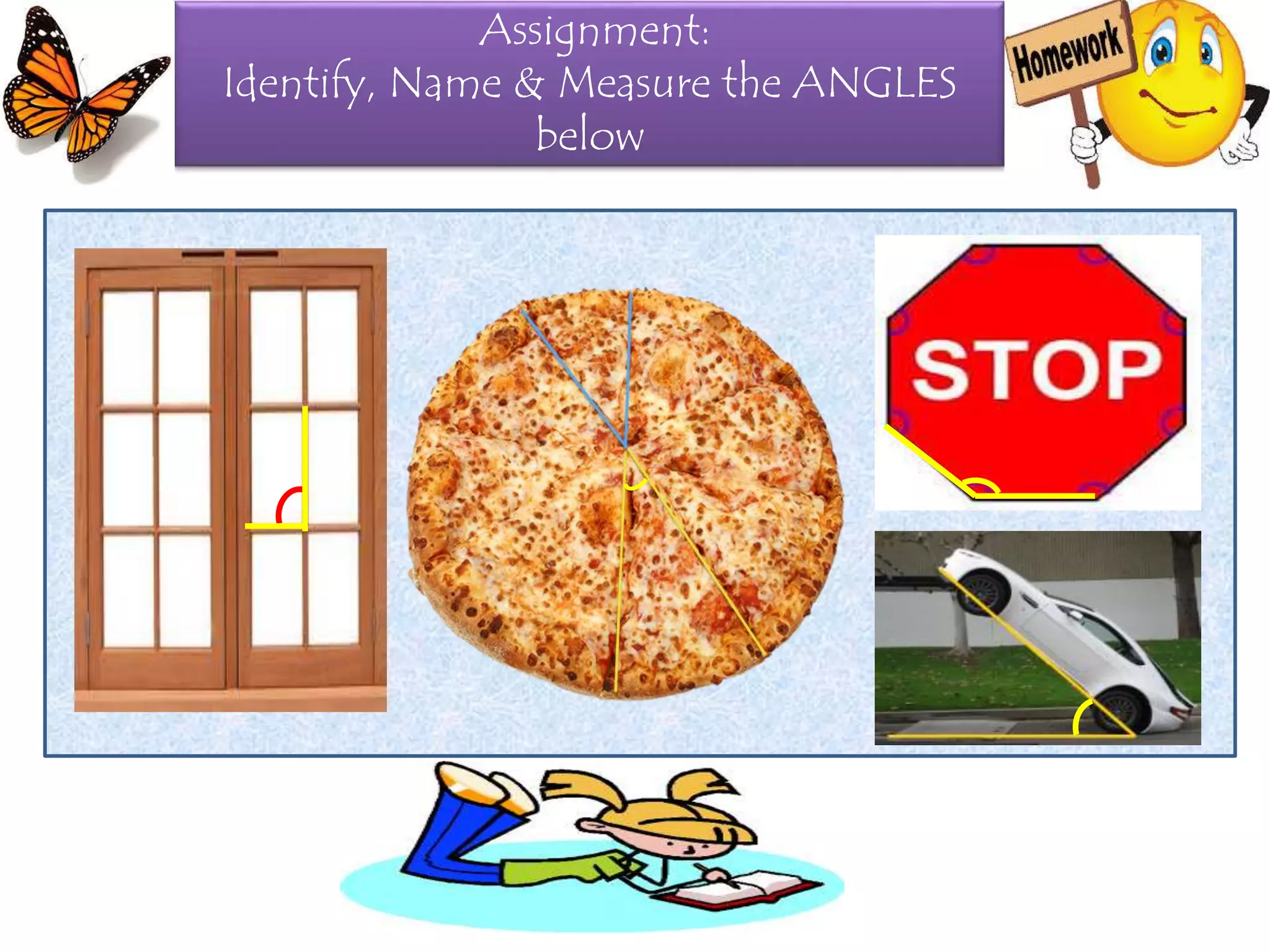 Assignment:
Identify, Name & Measure the ANGLES
below
 