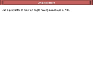 Use a protractor to draw an angle having a measure of 135. Angle Measure 