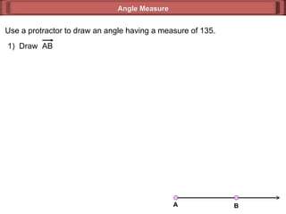 Use a protractor to draw an angle having a measure of 135. Angle Measure 1)  Draw  AB A B 