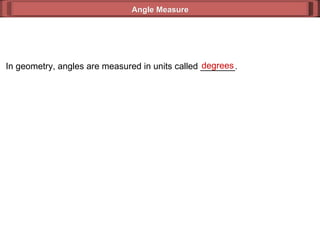 In geometry, angles are measured in units called _______. degrees Angle Measure 