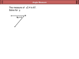 Angle Measure 9y + 4 H  The measure of  H is 67. Solve for  y. 