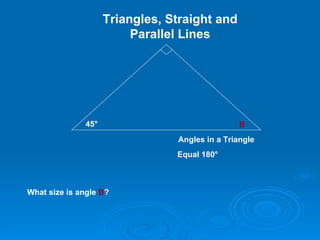 45 ° What size is angle  B ? B Angles in a Triangle Equal 180 ° Triangles, Straight and Parallel Lines 