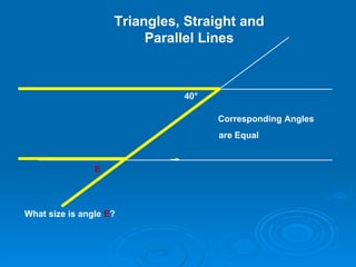 40 ° What size is angle  E ? E Corresponding Angles are Equal Triangles, Straight and Parallel Lines 