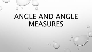 ANGLE AND ANGLE
MEASURES
 