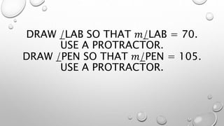 DRAW /LAB SO THAT 𝑚/LAB = 70.
USE A PROTRACTOR.
DRAW /PEN SO THAT 𝑚/PEN = 105.
USE A PROTRACTOR.
 