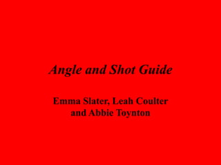 Angle and Shot Guide
Emma Slater, Leah Coulter
and Abbie Toynton
 