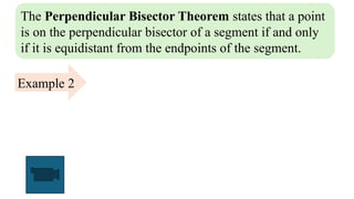 The Perpendicular Bisector Theorem states that a point
is on the perpendicular bisector of a segment if and only
if it is equidistant from the endpoints of the segment.
Example 2
 