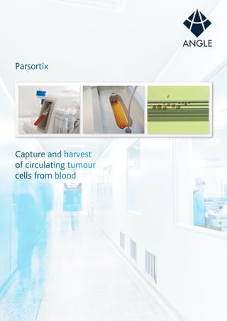 Parsortix 
Capture and harvest 
of circulating tumour 
cells from blood 
 