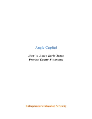 Angle Capital

 How to Raise Early-Stage
 Private Equity Financing




Entrepreneurs Education Series by
 