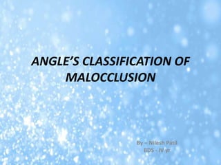 ANGLE’S CLASSIFICATION OF
MALOCCLUSION
By – Nilesh Patil
BDS - IV yr
 