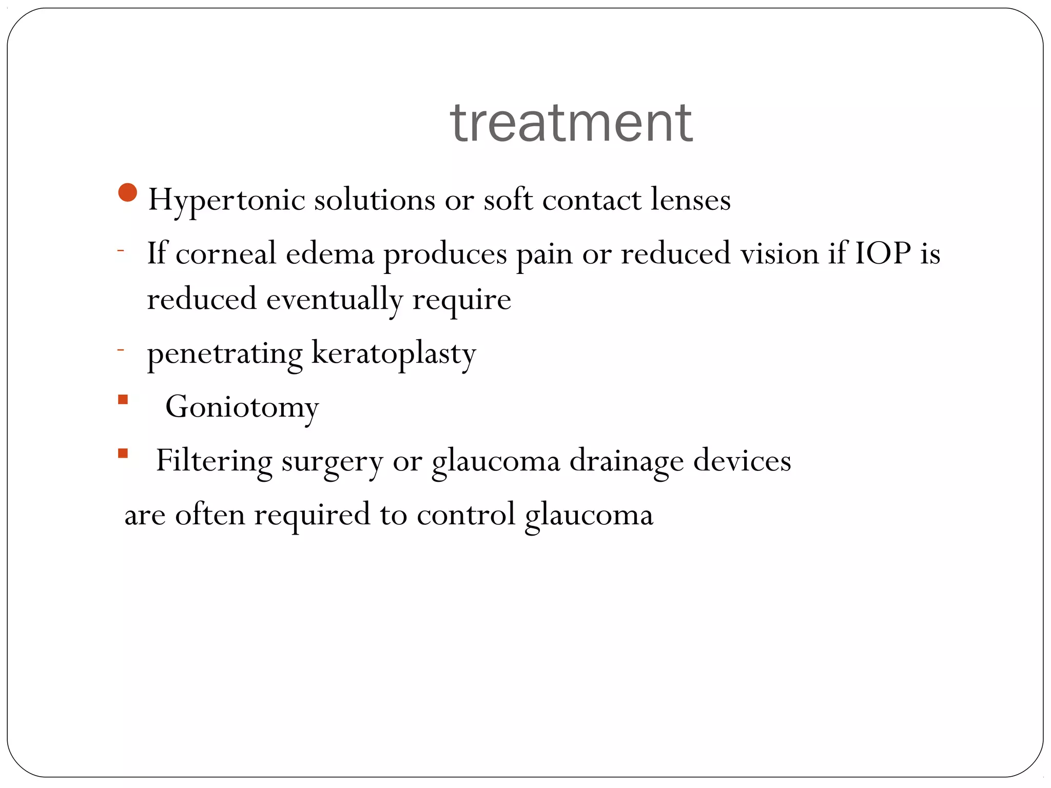 treatment
Hypertonic solutions or soft contact lenses
- If corneal edema produces pain or reduced vision if IOP is
reduced eventually require
- penetrating keratoplasty
 Goniotomy
 Filtering surgery or glaucoma drainage devices
are often required to control glaucoma
 